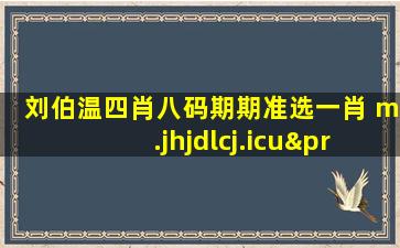 刘伯温四肖八码期期准选一肖 m.jhjdlcj.icu′